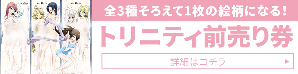 全3種そろえて1枚の絵柄になる！トリニティ前売り券 詳細はコチラ